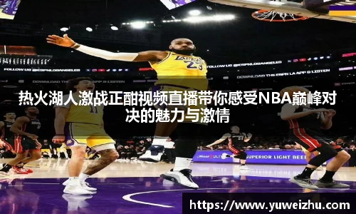 热火湖人激战正酣视频直播带你感受NBA巅峰对决的魅力与激情