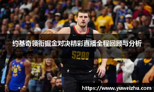 约基奇领衔掘金对决精彩直播全程回顾与分析