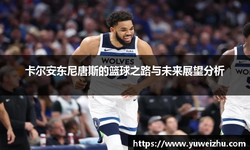 卡尔安东尼唐斯的篮球之路与未来展望分析