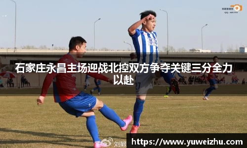 石家庄永昌主场迎战北控双方争夺关键三分全力以赴