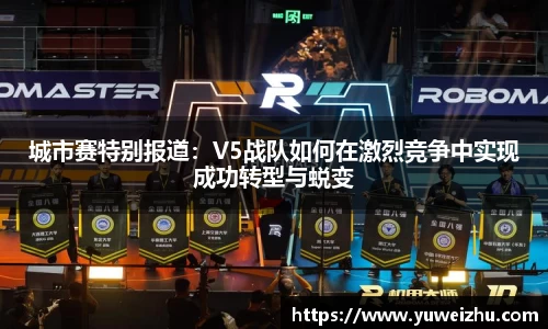 城市赛特别报道：V5战队如何在激烈竞争中实现成功转型与蜕变