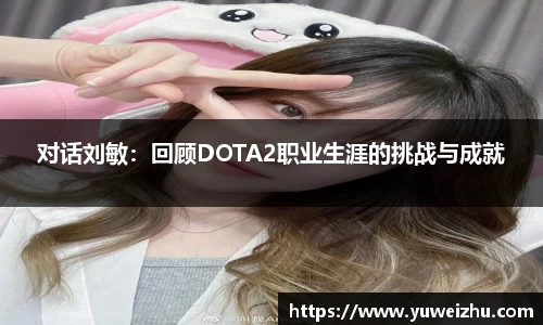 对话刘敏：回顾DOTA2职业生涯的挑战与成就