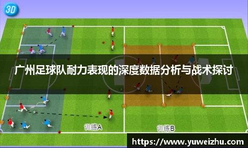 广州足球队耐力表现的深度数据分析与战术探讨