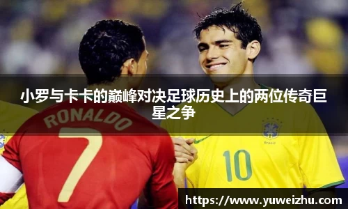 小罗与卡卡的巅峰对决足球历史上的两位传奇巨星之争