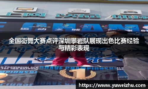 全国街舞大赛点评深圳攀岩队展现出色比赛经验与精彩表现