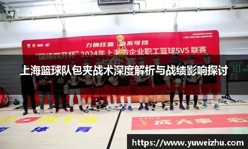上海篮球队包夹战术深度解析与战绩影响探讨