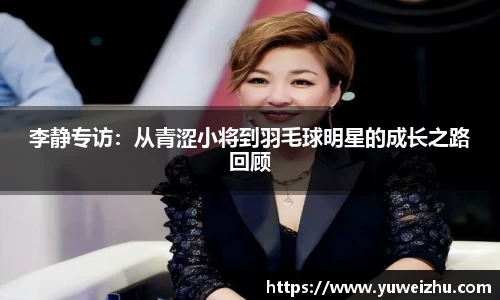 李静专访：从青涩小将到羽毛球明星的成长之路回顾