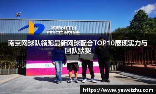 南京网球队领跑最新网球配合TOP10展现实力与团队默契